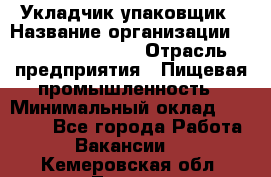 Укладчик-упаковщик › Название организации ­ Fusion Service › Отрасль предприятия ­ Пищевая промышленность › Минимальный оклад ­ 21 000 - Все города Работа » Вакансии   . Кемеровская обл.,Топки г.